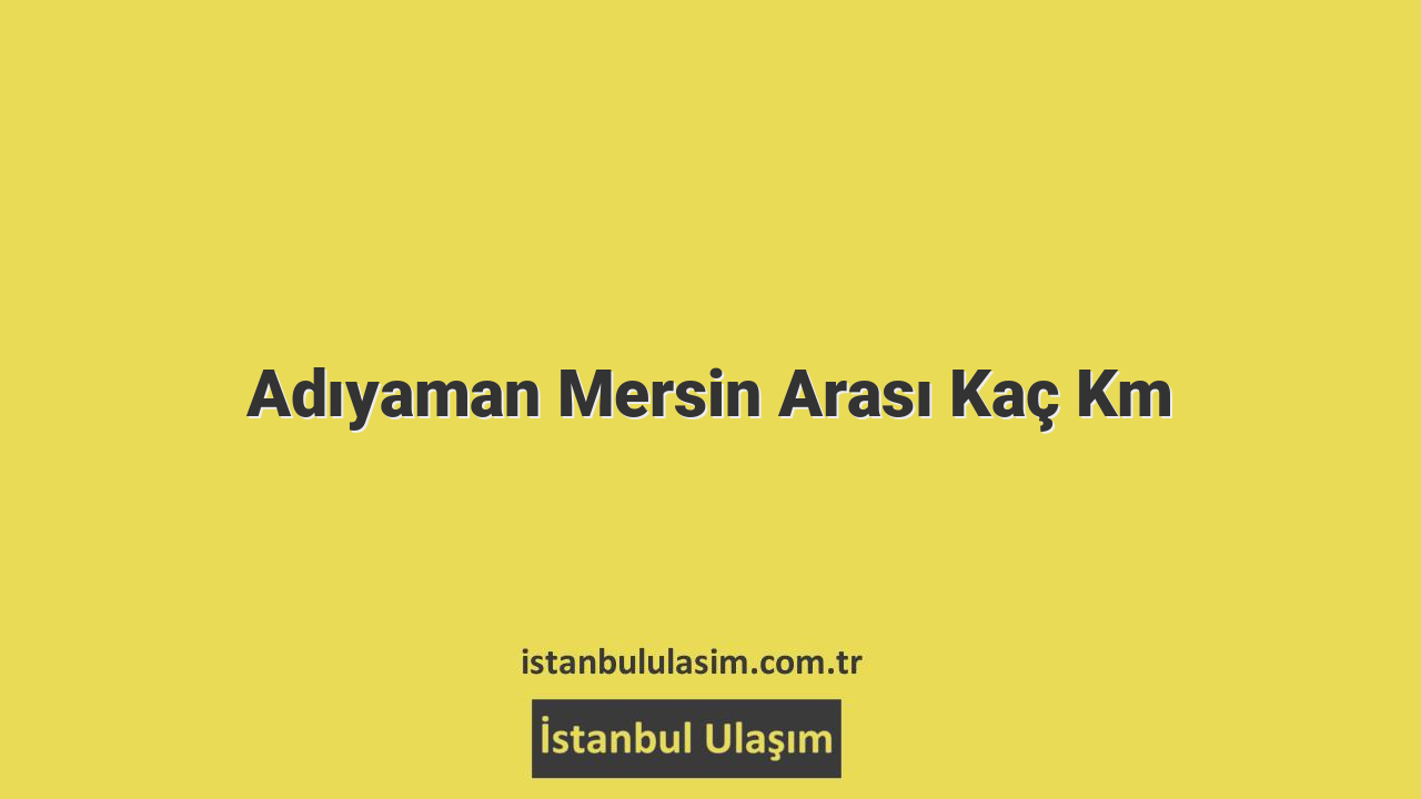 Adıyaman Mersin Arası Kaç Km