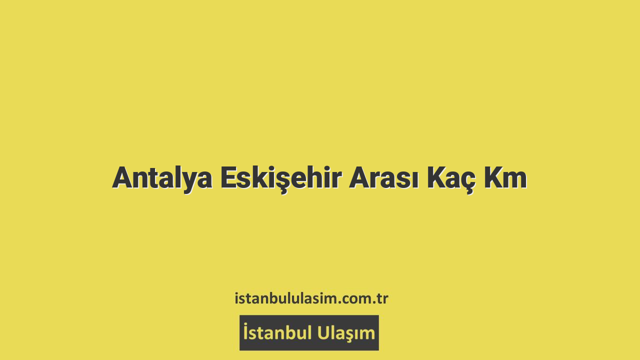 Antalya Eskişehir Arası Kaç Km